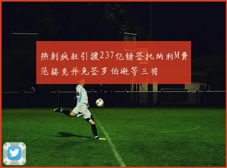 热刺疯狂引援237亿镑签托纳利M费范赫克并免签罗伯逊等三将