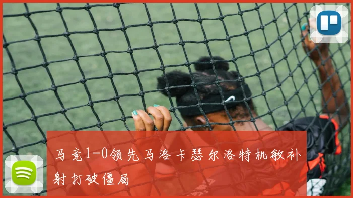 马竞1-0领先马洛卡瑟尔洛特机敏补射打破僵局