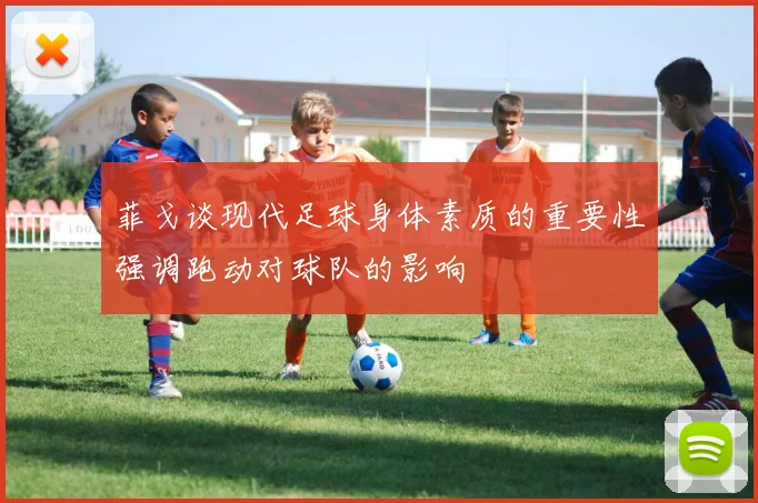 菲戈谈现代足球身体素质的重要性强调跑动对球队的影响