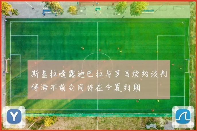 斯基拉透露迪巴拉与罗马续约谈判停滞不前合同将在今夏到期