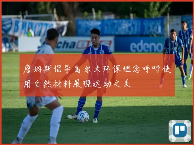 詹姆斯倡导高尔夫环保理念呼吁使用自然材料展现运动之美
