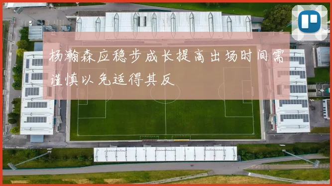 杨瀚森应稳步成长提高出场时间需谨慎以免适得其反