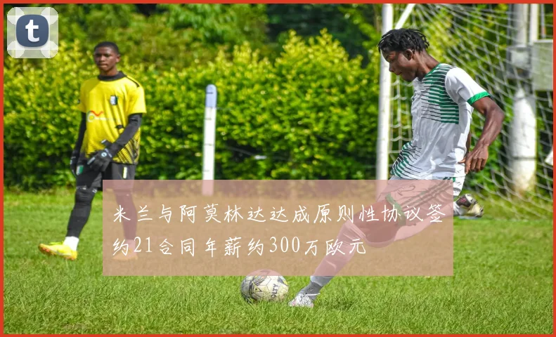 米兰与阿莫林达达成原则性协议签约21合同年薪约300万欧元