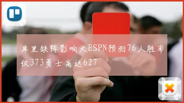 库里缺阵影响大ESPN预测76人胜率仅373勇士高达627