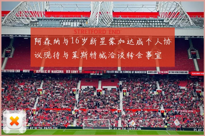 阿森纳与16岁新星蒙加达成个人协议现待与莱斯特城洽谈转会事宜