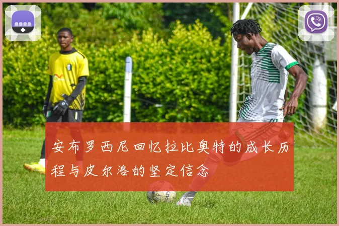 安布罗西尼回忆拉比奥特的成长历程与皮尔洛的坚定信念