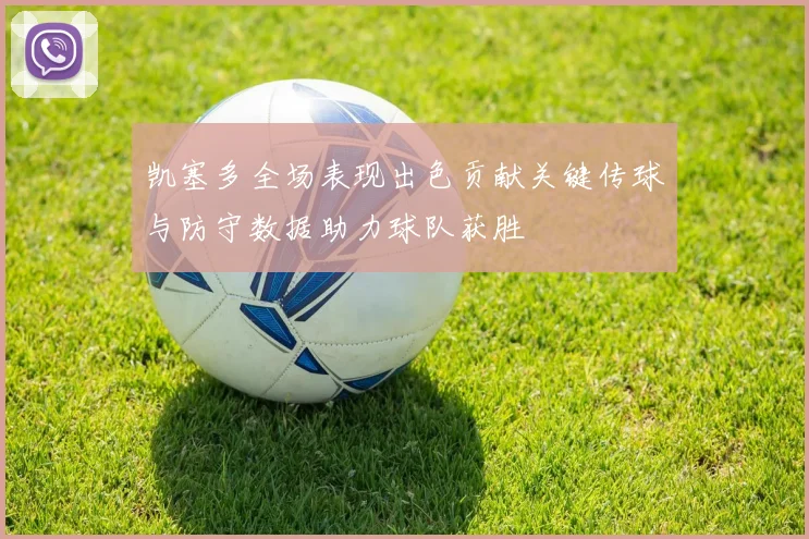 凯塞多全场表现出色贡献关键传球与防守数据助力球队获胜