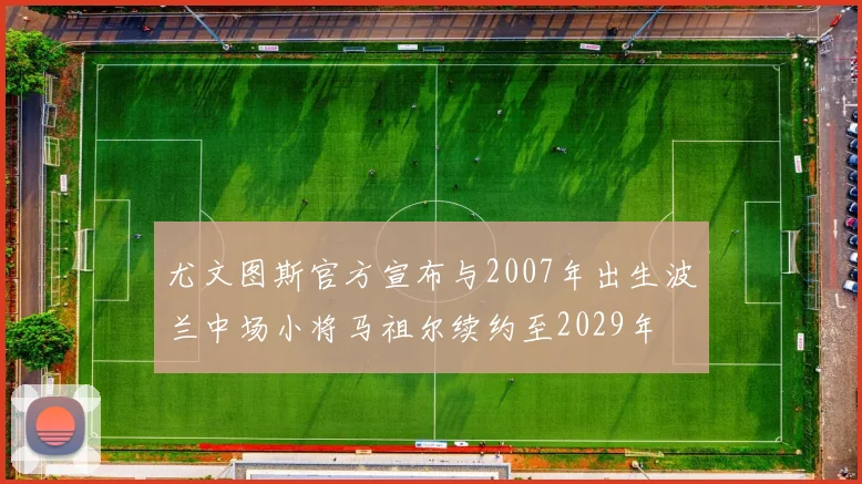 尤文图斯官方宣布与2007年出生波兰中场小将马祖尔续约至2029年