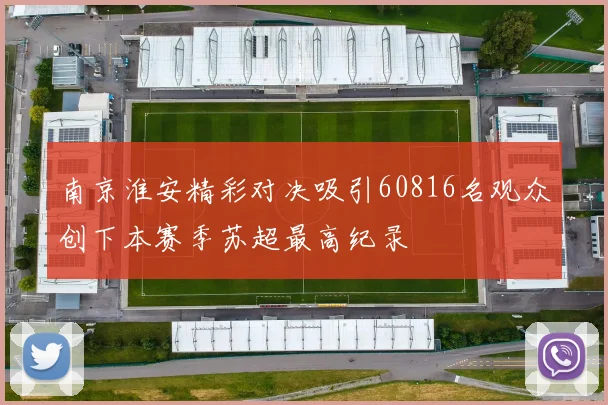 南京淮安精彩对决吸引60816名观众创下本赛季苏超最高纪录